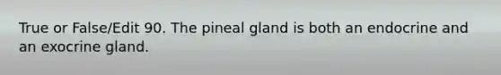 True or False/Edit 90. The pineal gland is both an endocrine and an exocrine gland.