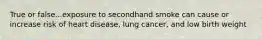 True or false...exposure to secondhand smoke can cause or increase risk of heart disease, lung cancer, and low birth weight