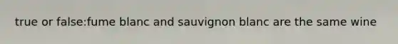 true or false:fume blanc and sauvignon blanc are the same wine
