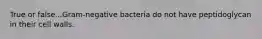 True or false...Gram-negative bacteria do not have peptidoglycan in their cell walls.