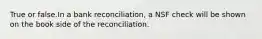 True or false.In a bank reconciliation, a NSF check will be shown on the book side of the reconciliation.