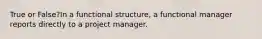 True or False?In a functional structure, a functional manager reports directly to a project manager.