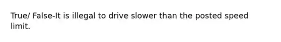 True/ False-It is illegal to drive slower than the posted speed limit.