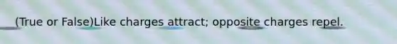 (True or False)Like charges attract; opposite charges repel.