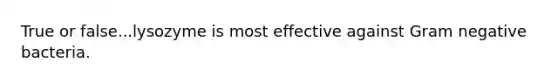 True or false...lysozyme is most effective against Gram negative bacteria.