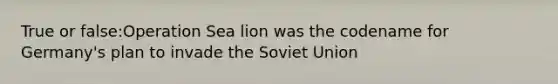 True or false:Operation Sea lion was the codename for Germany's plan to invade the Soviet Union