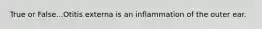 True or False...Otitis externa is an inflammation of the outer ear.
