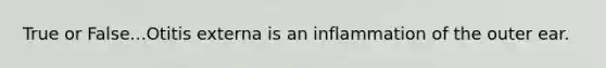 True or False...Otitis externa is an inflammation of the outer ear.
