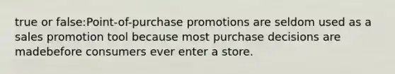 true or false:Point-of-purchase promotions are seldom used as a sales promotion tool because most purchase decisions are madebefore consumers ever enter a store.