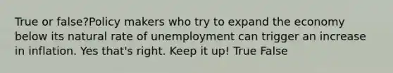 True or false?Policy makers who try to expand the economy below its natural rate of unemployment can trigger an increase in inflation. Yes that's right. Keep it up! True False