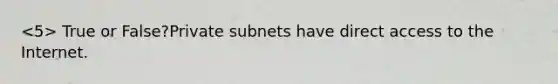 True or False?Private subnets have direct access to the Internet.