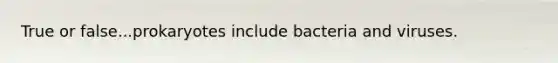 True or false...prokaryotes include bacteria and viruses.