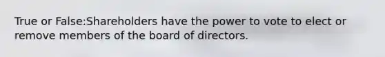 True or False:Shareholders have the power to vote to elect or remove members of the board of directors.