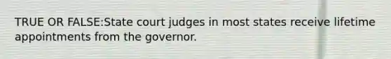 TRUE OR FALSE:State court judges in most states receive lifetime appointments from the governor.