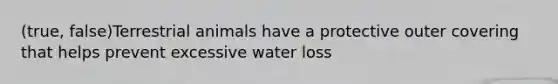 (true, false)Terrestrial animals have a protective outer covering that helps prevent excessive water loss