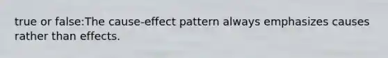 true or false:The cause-effect pattern always emphasizes causes rather than effects.