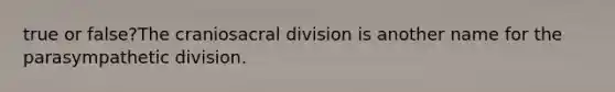 true or false?The craniosacral division is another name for the parasympathetic division.