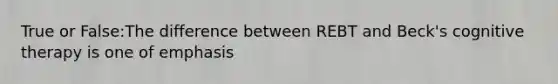 True or False:The difference between REBT and Beck's cognitive therapy is one of emphasis