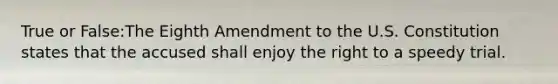 True or False:The Eighth Amendment to the U.S. Constitution states that the accused shall enjoy the right to a speedy trial.