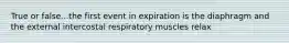 True or false...the first event in expiration is the diaphragm and the external intercostal respiratory muscles relax