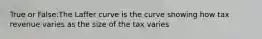 True or False:The Laffer curve is the curve showing how tax revenue varies as the size of the tax varies