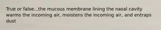 True or false...the mucous membrane lining the nasal cavity warms the incoming air, moistens the incoming air, and entraps dust