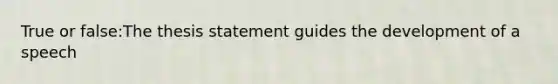 True or false:The thesis statement guides the development of a speech