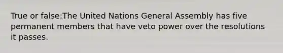 True or false:The United Nations General Assembly has five permanent members that have veto power over the resolutions it passes.