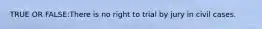 TRUE OR FALSE:There is no right to trial by jury in civil cases.