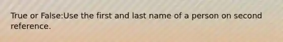 True or False:Use the first and last name of a person on second reference.