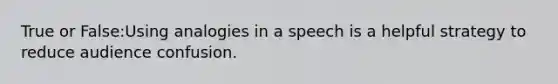 True or False:Using analogies in a speech is a helpful strategy to reduce audience confusion.