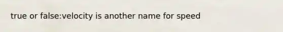 true or false:velocity is another name for speed