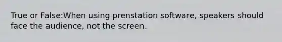 True or False:When using prenstation software, speakers should face the audience, not the screen.