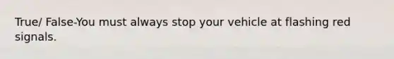 True/ False-You must always stop your vehicle at flashing red signals.