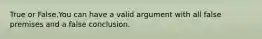 True or False.You can have a valid argument with all false premises and a false conclusion.