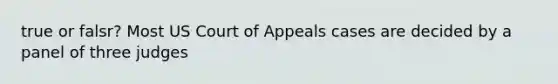 true or falsr? Most US Court of Appeals cases are decided by a panel of three judges