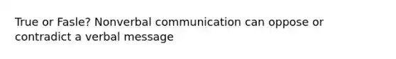 True or Fasle? Nonverbal communication can oppose or contradict a verbal message