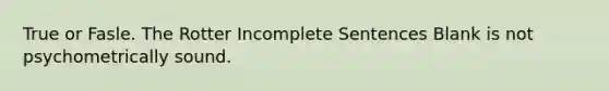 True or Fasle. The Rotter Incomplete Sentences Blank is not psychometrically sound.