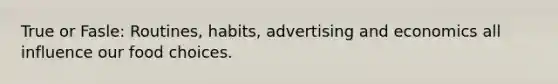 True or Fasle: Routines, habits, advertising and economics all influence our food choices.