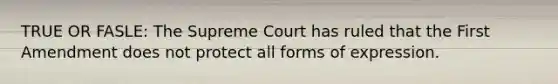 TRUE OR FASLE: The Supreme Court has ruled that the First Amendment does not protect all forms of expression.​