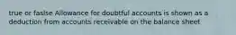 true or faslse Allowance for doubtful accounts is shown as a deduction from accounts receivable on the balance sheet