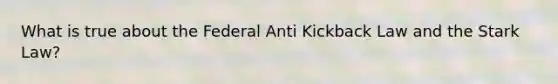 What is true about the Federal Anti Kickback Law and the Stark Law?