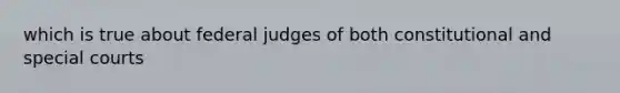 which is true about federal judges of both constitutional and special courts