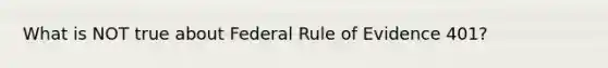 What is NOT true about Federal Rule of Evidence 401?