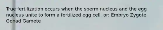 True fertilization occurs when the sperm nucleus and the egg nucleus unite to form a fertilized egg cell, or: Embryo Zygote Gonad Gamete