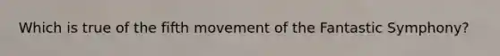 Which is true of the fifth movement of the Fantastic Symphony?