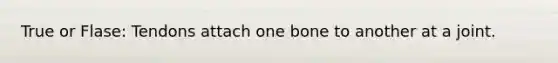True or Flase: Tendons attach one bone to another at a joint.