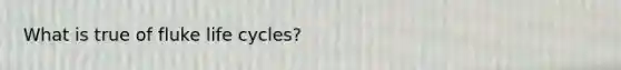 What is true of fluke life cycles?