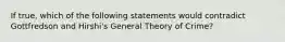 If true, which of the following statements would contradict Gottfredson and Hirshi's General Theory of Crime?