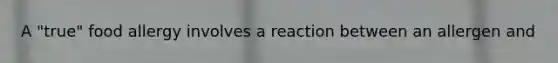 A "true" food allergy involves a reaction between an allergen and
